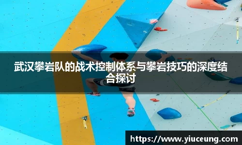 武汉攀岩队的战术控制体系与攀岩技巧的深度结合探讨