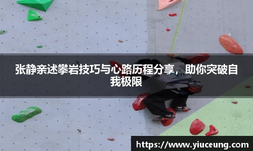 张静亲述攀岩技巧与心路历程分享，助你突破自我极限