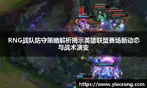 RNG战队防守策略解析揭示英雄联盟赛场新动态与战术演变