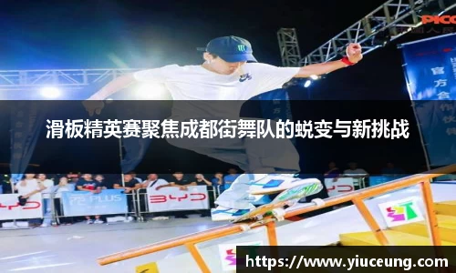 滑板精英赛聚焦成都街舞队的蜕变与新挑战