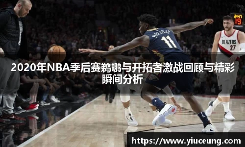 2020年NBA季后赛鹈鹕与开拓者激战回顾与精彩瞬间分析