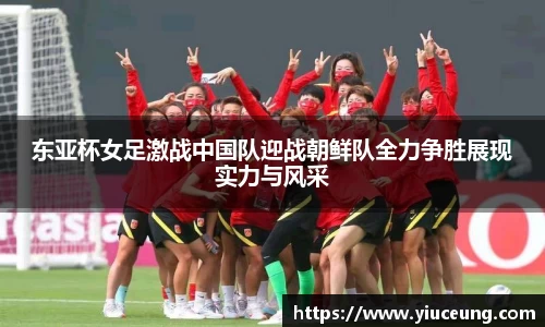 东亚杯女足激战中国队迎战朝鲜队全力争胜展现实力与风采