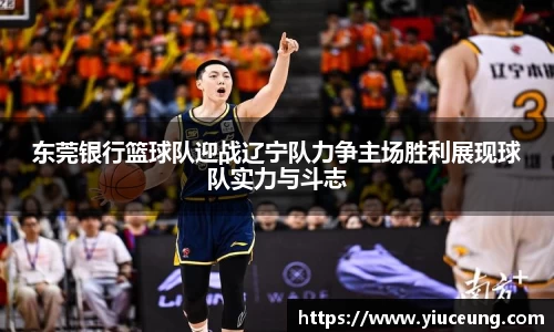 东莞银行篮球队迎战辽宁队力争主场胜利展现球队实力与斗志
