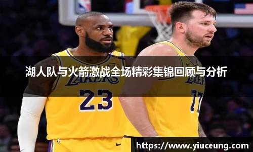 湖人队与火箭激战全场精彩集锦回顾与分析
