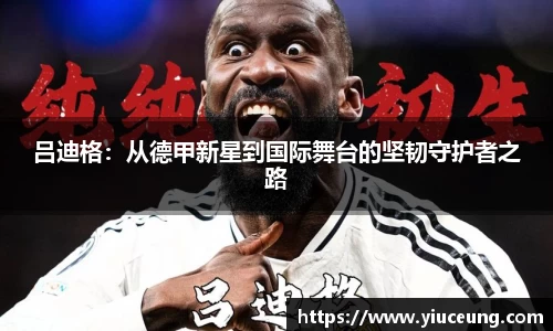 吕迪格：从德甲新星到国际舞台的坚韧守护者之路