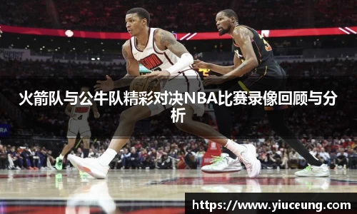 火箭队与公牛队精彩对决NBA比赛录像回顾与分析