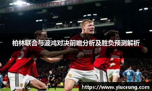 柏林联合与波鸿对决前瞻分析及胜负预测解析