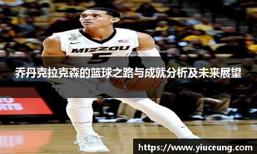 乔丹克拉克森的篮球之路与成就分析及未来展望