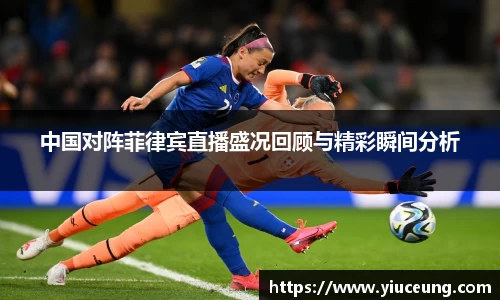 中国对阵菲律宾直播盛况回顾与精彩瞬间分析