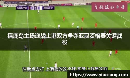 播鹿岛主场迎战上港双方争夺亚冠资格赛关键战役