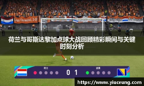 荷兰与哥斯达黎加点球大战回顾精彩瞬间与关键时刻分析