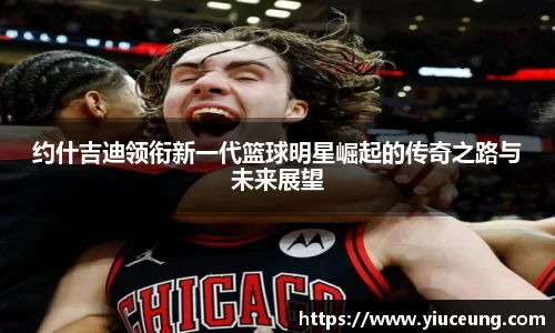 约什吉迪领衔新一代篮球明星崛起的传奇之路与未来展望