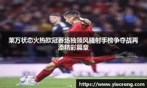 莱万状态火热欧冠赛场独领风骚射手榜争夺战再添精彩篇章