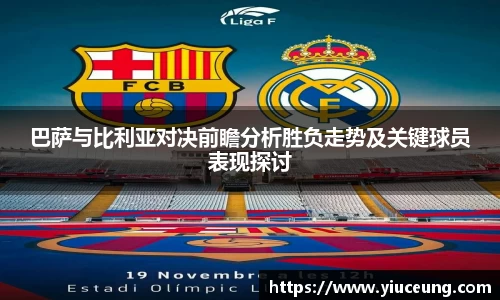 巴萨与比利亚对决前瞻分析胜负走势及关键球员表现探讨
