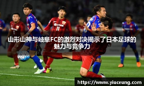 山形山神与岐阜FC的激烈对决揭示了日本足球的魅力与竞争力