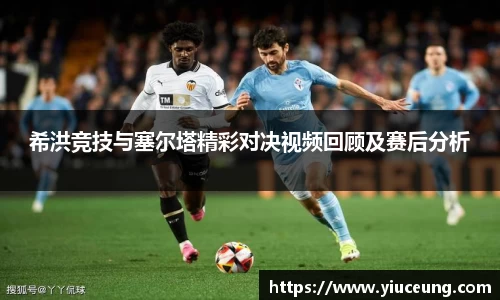 希洪竞技与塞尔塔精彩对决视频回顾及赛后分析