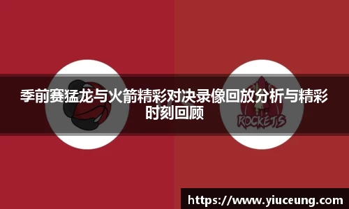 季前赛猛龙与火箭精彩对决录像回放分析与精彩时刻回顾