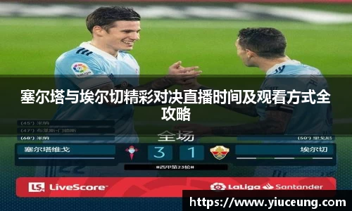 塞尔塔与埃尔切精彩对决直播时间及观看方式全攻略