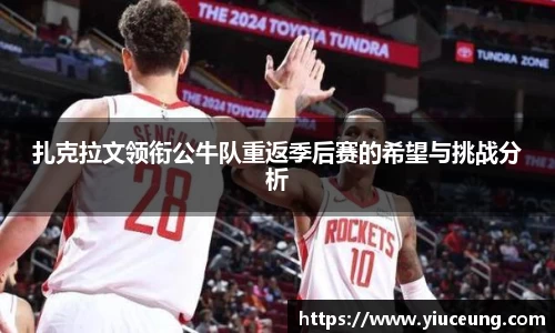 扎克拉文领衔公牛队重返季后赛的希望与挑战分析