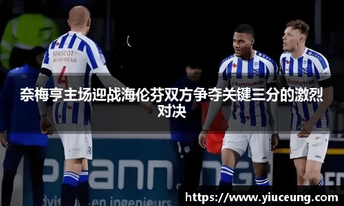 奈梅亨主场迎战海伦芬双方争夺关键三分的激烈对决