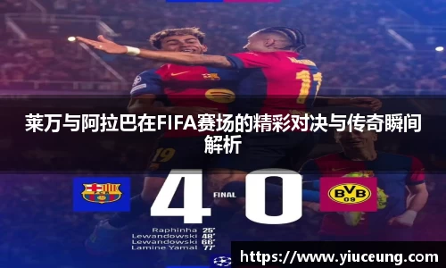 莱万与阿拉巴在FIFA赛场的精彩对决与传奇瞬间解析