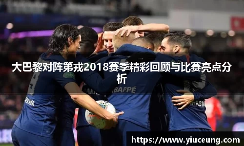 大巴黎对阵第戎2018赛季精彩回顾与比赛亮点分析