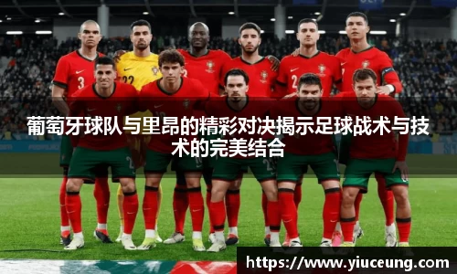 葡萄牙球队与里昂的精彩对决揭示足球战术与技术的完美结合