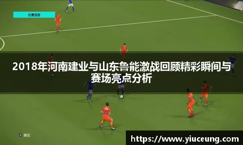 2018年河南建业与山东鲁能激战回顾精彩瞬间与赛场亮点分析
