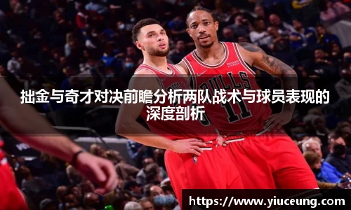 拙金与奇才对决前瞻分析两队战术与球员表现的深度剖析