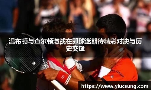 温布顿与查尔顿激战在即球迷期待精彩对决与历史交锋