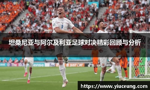 坦桑尼亚与阿尔及利亚足球对决精彩回顾与分析